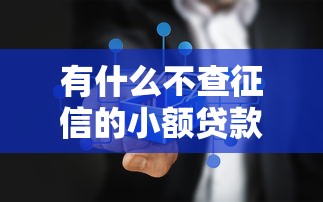有什么不查征信的小额贷款：哪些小额借款平台不查个人征信