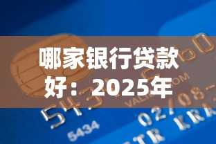 哪家银行贷款好：2025年哪家银行放贷最优惠
