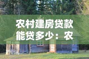 农村建房贷款能贷多少：农村建房最高可贷多少额度