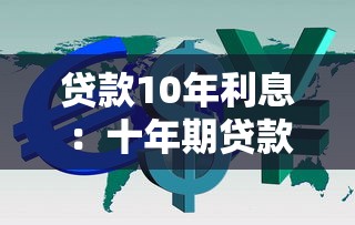 贷款10年利息：十年期贷款利率如何计算