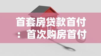 首套房贷款首付：首次购房首付比例是多少