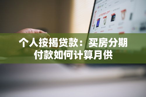 个人按揭贷款：买房分期付款如何计算月供