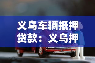 义乌车辆抵押贷款：义乌押证不押车贷款怎么办理