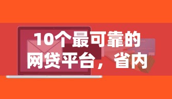 10个最可靠的网贷平台，省内五个2025最新贷款平台软件