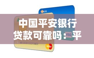 中国平安银行贷款可靠吗：平安银行贷款是否值得信赖