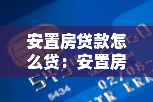 安置房贷款怎么贷：安置房申请贷款的条件和流程有哪些