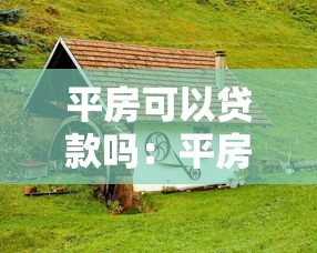 平房可以贷款吗：平房抵押贷款需要满足哪些条件