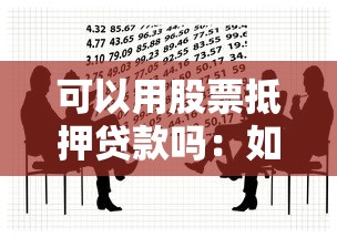 可以用股票抵押贷款吗：如何利用股票抵押贷款