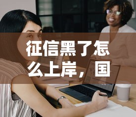 征信黑了怎么上岸，国内五大2025最新支付宝借钱平台