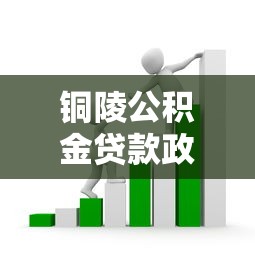 铜陵公积金贷款政策：铜陵公积金贷款条件及额度如何规定