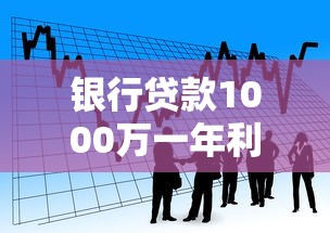 银行贷款1000万一年利息多少：千万贷款年利息最高多少