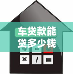 车贷款能贷多少钱：车辆抵押贷款额度如何计算