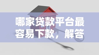 哪家贷款平台最容易下款，解答五家2025最新正规的贷款平台