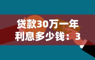 贷款30万一年利息多少钱：30万贷款一年利息要还多少