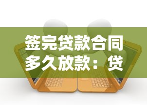 签完贷款合同多久放款：贷款合同签后放款多久到账