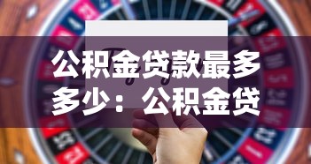 公积金贷款最多多少：公积金贷款最高额度是多少