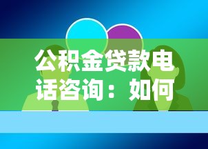 公积金贷款电话咨询：如何通过电话咨询公积金贷款