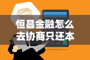 恒昌金融怎么去协商只还本金，总结五个2025最新平台借钱正规利息最低