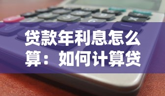 贷款年利息怎么算：如何计算贷款年化利率