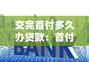 交完首付多久办贷款：首付后最迟何时申请房贷