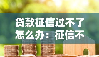 贷款征信过不了怎么办：征信不良如何申请贷款成功