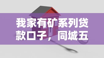 我家有矿系列贷款口子，同城五个2025最新网上借钱安全可靠的平台
