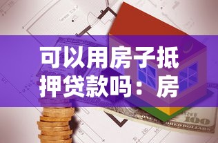 可以用房子抵押贷款吗：房产能否作为贷款抵押物