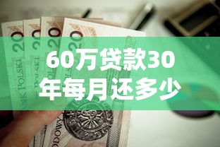 60万贷款30年每月还多少：60万房贷30年月供具体是多少