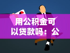 用公积金可以贷款吗：公积金能申请个人贷款吗