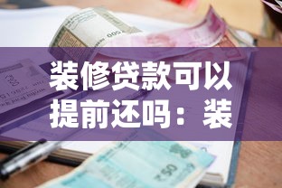 装修贷款可以提前还吗：装修贷提前还款有哪些限制条件