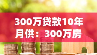 300万贷款10年月供：300万房贷十年期每月还款多少
