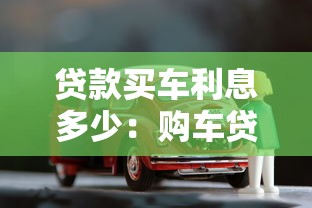 贷款买车利息多少：购车贷款年利率一般是多少