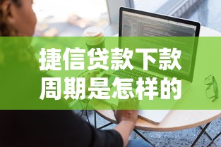 捷信贷款下款周期是怎样的，分析五个2025最新容易下到款的平台