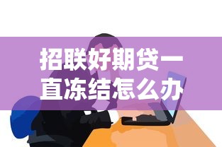 招联好期贷一直冻结怎么办，阐述5家2025最新网贷秒拒能下款的口子