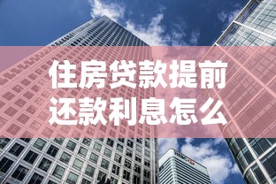 住房贷款提前还款利息怎么算：提前还房贷如何计算剩余利息