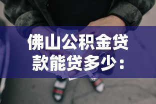 佛山公积金贷款能贷多少：佛山公积金最高可贷额度是多少