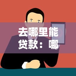 去哪里能贷款：哪些正规渠道可以申请贷款
