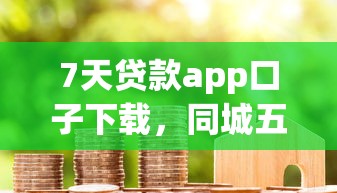 7天贷款app口子下载，同城五个2025最新借款平台好借钱又快
