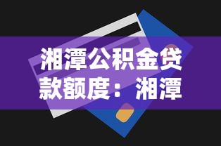 湘潭公积金贷款额度：湘潭公积金最高能贷多少