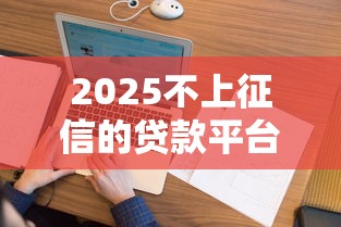2025不上征信的贷款平台，同城五个2025最新2025好下款的网贷平台