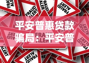 平安普惠贷款骗局：平安普惠借贷陷阱如何识别