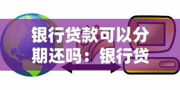 银行贷款可以分期还吗：银行贷款支持分期还款吗