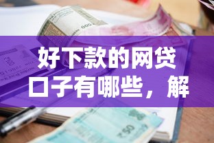 好下款的网贷口子有哪些，解答五家2025最新好的贷款平台利息低