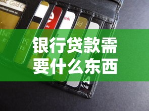 银行贷款需要什么东西：申请银行贷款需准备哪些材料