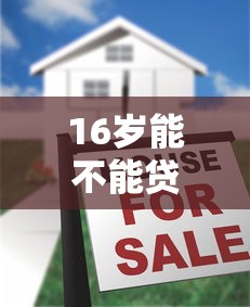 16岁能不能贷款：未成年人可以申请贷款吗
