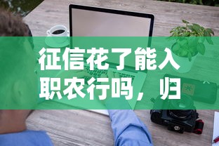 征信花了能入职农行吗，归纳5个2025最新借款平台借钱快