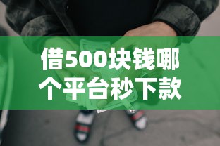 借500块钱哪个平台秒下款，例举5个2025最新网贷平台排名不分先后