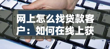 网上怎么找贷款客户：如何在线上获取贷款客户