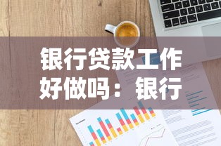 银行贷款工作好做吗：银行信贷员这份工作容易上手吗