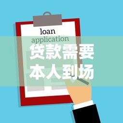 贷款需要本人到场吗：办理贷款必须亲自到场吗